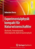 Experimentalphysik kompakt für Naturwissenschaftler: Mechanik, Thermodynamik, Elektrodynamik, Optik & Quantenphysik - Sebastian Slama
