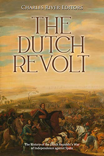 The Dutch Revolt: The History of the Dutch Republic’s War of Independence against Spain (English Edition)