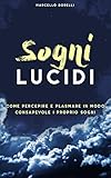 Sogni lucidi: Come percepire e plasmare in modo consapevole i propri sogni