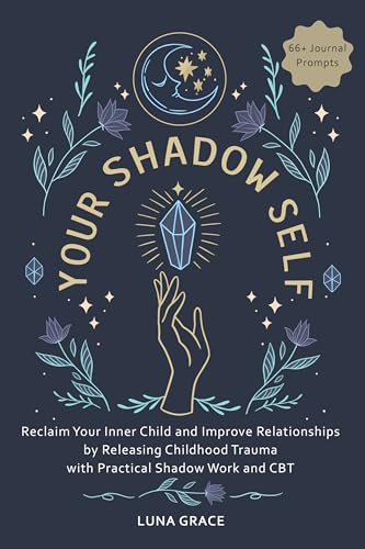 Your Shadow Self: Reclaim Your Inner Child and Improve Your Relationships by Releasing Childhood Trauma with Practical Shadow Work and CBT (Reclaim Your Self Book 1)