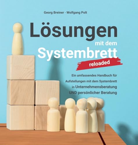 Lösungen mit dem Systembrett: Ein umfassendes Handbuch für Coaching Methoden und Aufstellungen mit dem Systembrett in Unternehmensberatung UND persönlicher Beratung