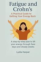 Fatigue and Crohn’s: A Practical Guide to Getting Your Energy Back: A step-by-step plan to lift your energy through flare days and steady weeks B0G2X7YCZ3 Book Cover