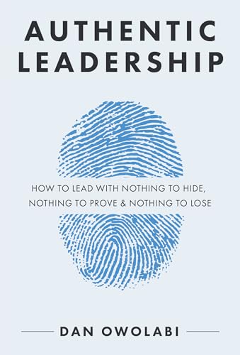 Authentic Leadership: How to Lead with Nothing to Hide, Nothing to Prove & Nothing to Lose (English