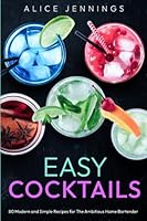 Easy Cocktails: 80 Modern and Simple Recipes for The Ambitious Home Bartender 3910634249 Book Cover
