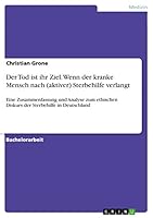 Der Tod ist ihr Ziel. Wenn der kranke Mensch nach (aktiver) Sterbehilfe verlangt: Eine Zusammenfassung und Analyse zum ethischen Diskurs der Sterbehilfe in Deutschland 3656856125 Book Cover