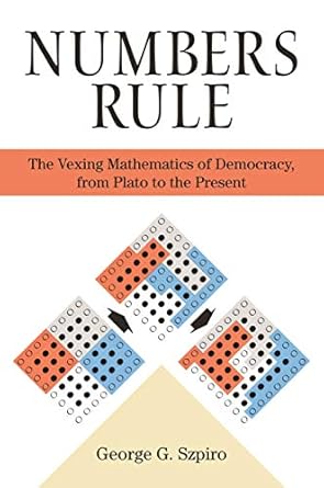 Numbers Rule: The Vexing Mathematics of Democracy, from Plato to the Present