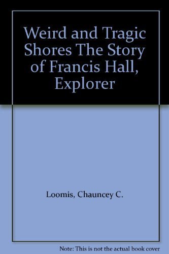 Weird and Tragic Shores: The Story of Charles Francis Hall, Explorer