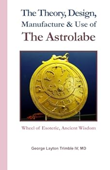 Paperback The Theory, Design, Manufacture & Use of The Astrolabe: Wheel of Esoteric, Ancient Wisdom Book