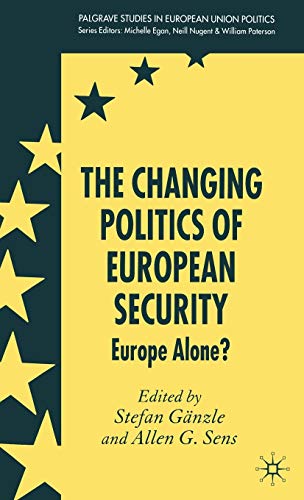 The Changing Politics of European Security: Europe Alone? (Palgrave Studies in European Union Politics)