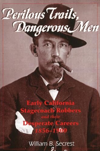 Perilous Trails, Dangerous Men: Early California Stagecoach Robbers and Their Desperate Careers 1856-1900