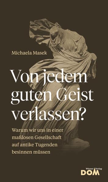 Von jedem guten Geist verlassen?: Warum wir uns in einer maßlosen Gesellschaft auf antike Tugenden besinnen müssen