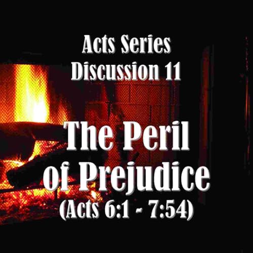 S18 E11 Acts Series - Discussion 11: The Peril of Prejudice (Acts 6:1 - 7:54)