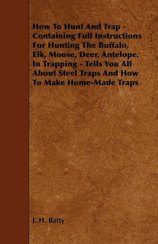 How To Hunt And Trap - Containing Full Instructions For Hunting The Buffalo, Elk, Moose, Deer, Antelope. In Trapping - Tells You All About Steel Traps And How To Make Home-Made Traps