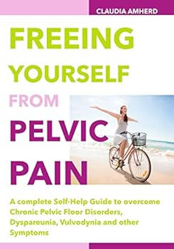Paperback Freeing Yourself from Pelvic Pain: A complete Self-Help Guide to overcome Chronic Pelvic Floor Disorders, Dyspareunia, Vulvodynia and other Symptoms Book