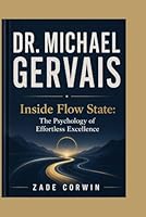 DR. MICHAEL GERVAIS: Inside Flow State: The Psychology of Effortless Excellence B0H2WT25G5 Book Cover