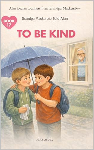 Grandpa Mackenzie Told Alan to Be Kind (Alan Learns Business from Grandpa Mackenzie Book 17)