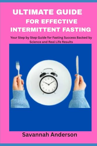Ultimate Guide for Effective intermittent Fasting: Your Step by Step Guide for Fasting Success Backed by Science and Real Lifes Results