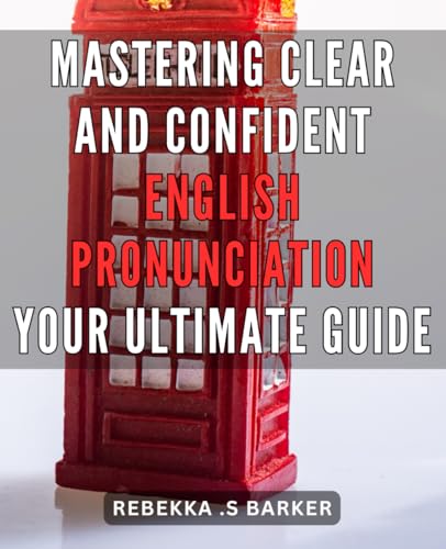 Mastering Clear And Confident English Pronunciation: Your Ultimate Guide: Unlock Your Communication Potential: Master English Pronunciation With Confi