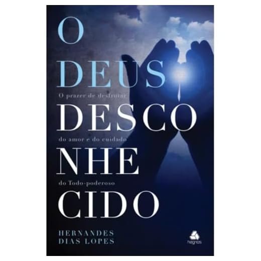 O Deus desconhecido: O prazer de desfrutar do amor e do cuidado do Todo-Poderoso