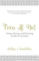 Even If Not: Living, Loving, and Learning in the in Between 1522729429 Book Cover