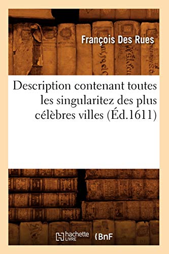 Description Contenant Toutes Les Singularitez Des Plus Célèbres Villes (Éd.1611) (Histoire) (French Edition)