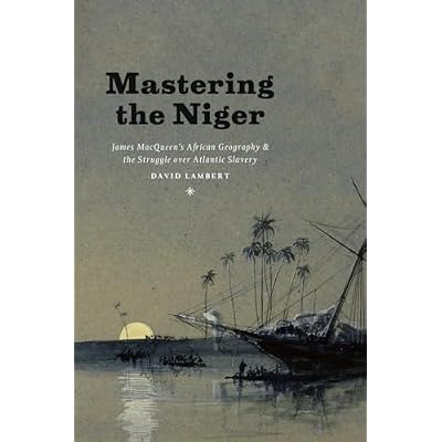 Mastering the Niger &ndash; James MacQueen&prime;s African Geography and the Struggle over Atlantic Slavery