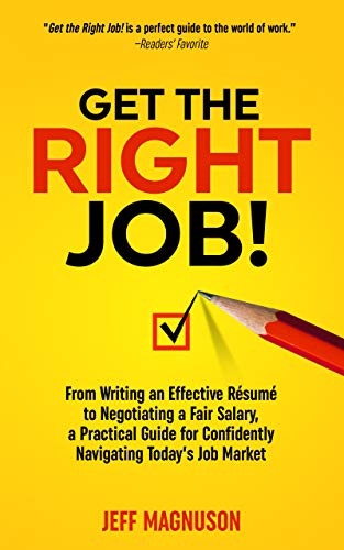 Amazon Com Get The Right Job From Writing An Effective Resume To Negotiating A Fair Salary A Practical Guide For Confidently Navigating Today S Job Market Ebook Magnuson Jeff Kindle Store