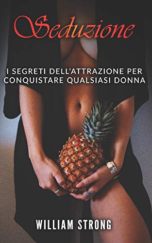 SEDUZIONE: I segreti dell'attrazione per conquistare qualsiasi donna