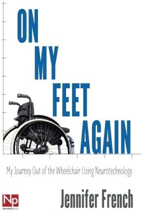 On My Feet Again: My Journey Out of the Wheelchair Using Neurotechnology