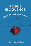 ROGUE ELOQUENCE: Short Stories and Poems