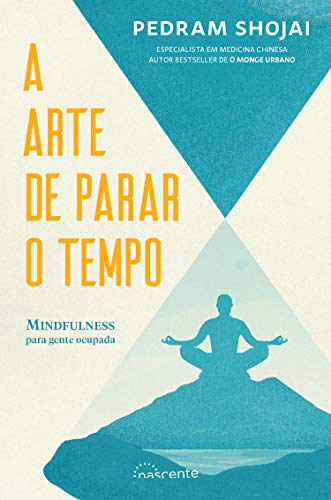 A Arte de Parar o Tempo Mibndfulness para gente ocupada