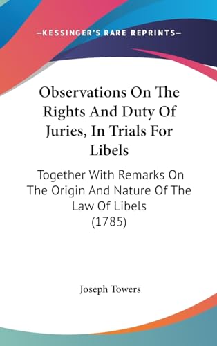 Observations On The Rights And Duty Of Juries, In Trials For Libels: Together With Remarks On The Origin And Nature Of The Law Of Libels (1785)