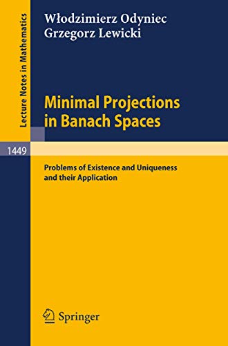 Minimal Projections in Banach Spaces: Problems of Existence and Uniqueness and their Application (Lecture Notes in Mathematics, 1449)