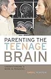 Parenting the Teenage Brain: Understanding a Work in Progress