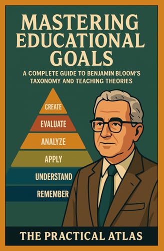 Mastering Educational Goals: A Complete Guide To Benjamin Bloom’S Taxonomy And Teaching Theories (Half Hour Help Educational And Developmental Psychol