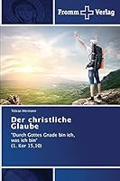 Der christliche Glaube: "Durch Gottes Gnade bin ich, was ich bin“ (1. Kor 15,10) 3841605672 Book Cover