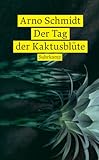 Der Tag der Kaktusblüte: Erzählungen - Arno Schmidt Nachwort: Michaela Nowotnick 