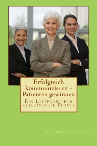 Preisvergleich Produktbild Erfolgreich kommunizieren - Patienten gewinnen: Professionelle Kommunikation in medizinischen Berufen. Plus Abwesenheitsnachricht- und Anrufbeantworter-Vorlagen