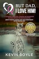 But Dad, I LOVE HIM! A Father’s Timeless, Candid, No-Nonsense, Dating Advice to his Daughter about Finding Lasting Love and Commitment in the Digital Age! (For Dating & Relationship Empowerment!) 2309441899 Book Cover