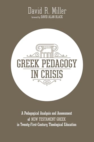 Greek Pedagogy in Crisis: A Pedagogical Analysis and Assessment of New Testament Greek in Twenty-First-Century Theological Education