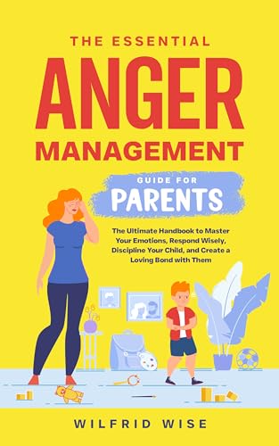 The Essential Anger Management Guide for Parents: The Ultimate Handbook to Master Your Emotions, Respond Wisely, Discipline Your Child, and Create a Loving ... Them (Parenting Books for Men and Women 2)