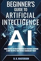 Beginner's Guide to AI: From Basics to Breakthroughs in Machine Learning & How To Apply This Future Technology Today B0F6D3Z41T Book Cover
