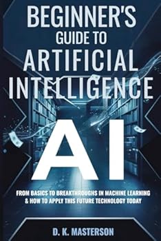 Paperback Beginner's Guide to AI: From Basics to Breakthroughs in Machine Learning & How To Apply This Future Technology Today Book
