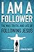 I Am a Follower: The Way, Truth, and Life of Following Jesus