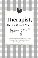 Therapist, Here's, What I Need From You: A Guided Therapy Journal to Help Clients Open Up, Share Honestly, and Reveal What They Need Most 1968571221 Book Cover