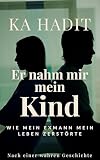 Er nahm mir mein Kind: Wie mein Exmann mein Leben zerstörte - Nach einer wahren Geschichte (Wahre Begebenheiten)