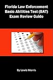Florida Law Enforcement Basic Abilities Test (BAT) Exam Review Guide