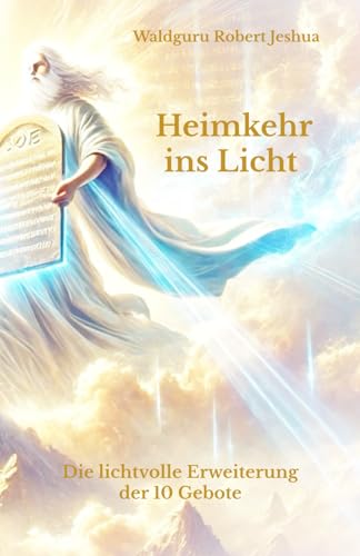Heimkehr ins Licht: Die lichtvolle Erweiterung der 10 Gebote