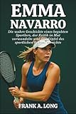 EMMA NAVARRO BIOGRAFIE: Die wahre Geschichte eines begabten Sportlers, der Kritik in Mut verwandelte und den Gipfel des sportlichen Ruhms erreichte (German Edition)