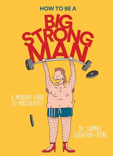 How To Be A Big Strong Man: A Modern Guide To Masculinity